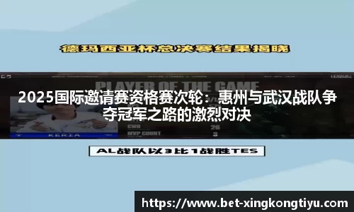 2025国际邀请赛资格赛次轮：惠州与武汉战队争夺冠军之路的激烈对决