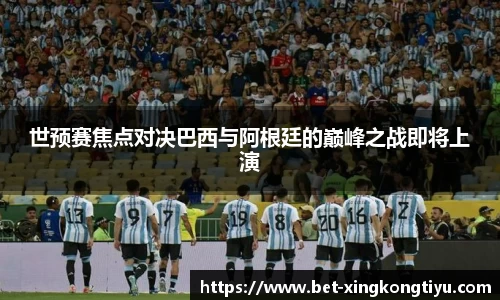 世预赛焦点对决巴西与阿根廷的巅峰之战即将上演