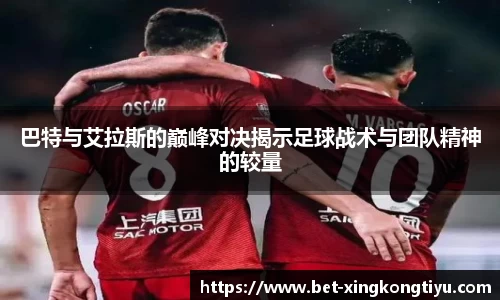 巴特与艾拉斯的巅峰对决揭示足球战术与团队精神的较量