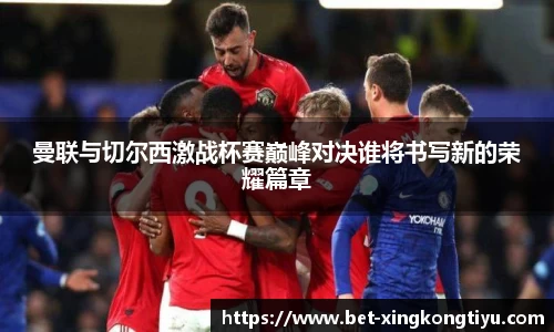曼联与切尔西激战杯赛巅峰对决谁将书写新的荣耀篇章