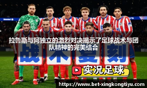 拉鲁斯与阿独立的激烈对决揭示了足球战术与团队精神的完美结合